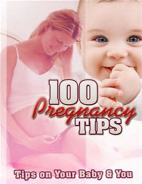 100 Pregnancy Tips: Tips on Your Baby and You