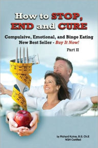 Title: How to Stop, End, and Cure Compulsive, Emotional, and Binge Eating Part II, Author: Richard Kuhns