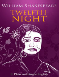 Twelfth Night In Plain and Simple English (A Modern Translation and the Original Version)