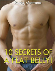 Title: 10 SECRETS OF A FLAT BELLY!, Author: Rocky Montana