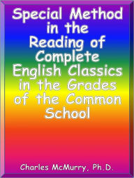 Title: Special Method in the Reading of Complete English Classics in the Grades of the Common School, Author: Charles McMurry