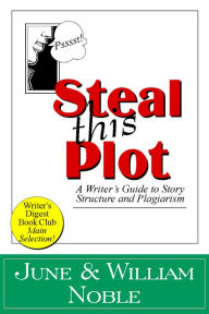 Title: Steal This Plot: A Writers Guide to Story Structure and Plagiarism, Author: William Noble