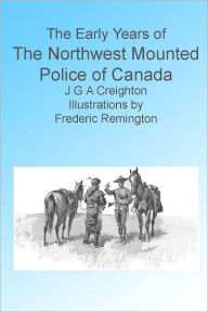 Title: The Early Years of The Northwest Mounted Police of Canada, Illustrated, Author: J G A Creighton