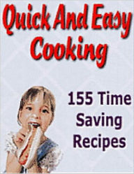 Title: Quick And Easy Cooking: 155 Time Saving Recipes (With an Active Table of Contents), Author: eBook Legend