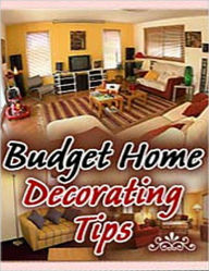 Title: Budget Home Decorating Tips: A Guide on Decorating Your Home on a Budget, Author: eBook Legend