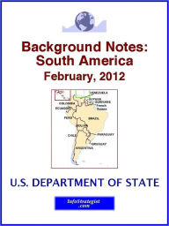 Title: Background Notes: South America, February, 2012, Author: U.S. Department of State