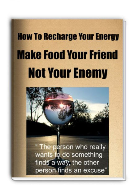 How To Recharge Your Energy-Make Food Your Friend Not Your Enemy