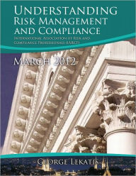 Title: Understanding Risk Management and Compliance - March 2012 (178 A4 pages), Author: George Lekatis