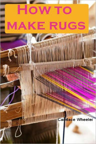 Title: How to make rugs (Illustrated), Author: Candace Wheeler