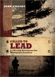 Title: Called to Lead: 52 Weekly Devotions for Workplace Leaders, Author: John Crosby