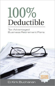 Title: 100% Deductible: Tax-Advantaged Business Retirement Plans, Author: D. Kirk Buchanan