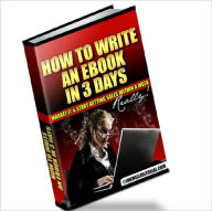 Title: How to Write an Ebook in 3 Days, Market It & Start Getting Sales within a Week -- Really!, Author: Yuwanda Black