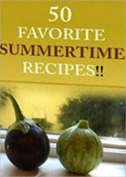 Quick and Easy Cooking Recipes CookBook - 50 Favorite Summer Time Recipes