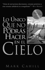 Title: Lo Unico Que No Podras Hacer En El Cielo, Author: Mark Cahill