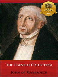 Title: The Essential Collection of John Ruysbroeck: Adornment of the Spiritual Marriage, The Book of Supreme Truth, and The Sparkling Stone - Specially Formatted, Author: John of Ruysbroeck