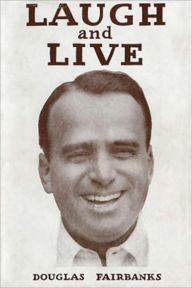 Title: Laugh and Live: Discover How To Strive To Be Happy! An Essay/Non Fiction Classic By Douglas Fairbanks! AAA +++, Author: Douglas Fairbanks