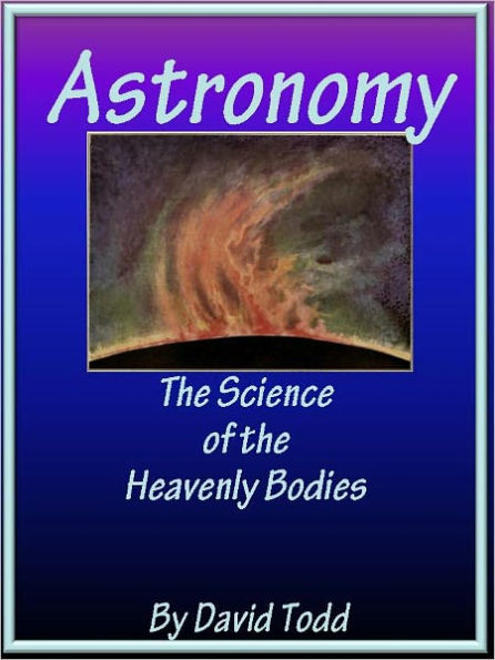 Astronomy the Science of the Heavenly Bodies