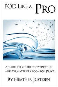 Title: POD Like a Pro: An Author's Guide to Typesetting and Formatting a Book for Print, Author: Heather Justesen