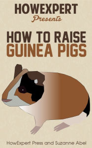 Title: How To Raise Guinea Pigs - Your Step-By-Step-Guide to Raising Guinea Pigs, Author: HowExpert Press