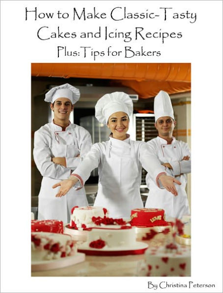 How to Make Classic-Tasty Cakes and Icing Recipes Plus: Tips for Bakers