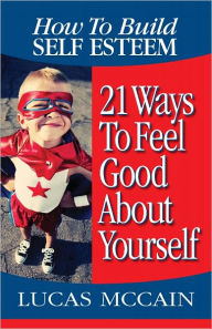 Title: How To Build Self Esteem: 21 Ways To Feel Good About Yourself, Author: Lucas McCain