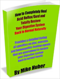 Title: How to Completely Heal Acid Reflux/Gerd and Totally Restore Your Digestive System Back to Normal Naturally, Author: Mike Huber