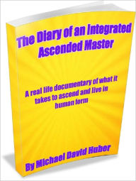 Title: Diary of an Integrated Ascended Master, Author: Michael David Huber