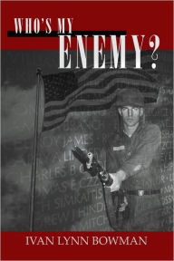 Title: Who's My Enemy? Memories of an American Soldier in Vietnam, Author: Ivan Lynn Bowman