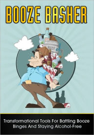 Title: Booze Basher: Transformational Tools For Battling Booze Binges And Staying Alcohol-Free, Author: Anonymous