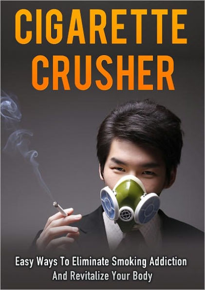 Cigarette Crusher: Easy Ways To Eliminate Smoking Addiction And Revitalize Your Body