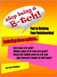 Title: Stop Being a B-tch! You re ruining your relationship!, Author: Lori Phillips