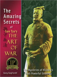 Title: The Amazing Secrets of Sun Tzu's The Art of War: The Mysteries of History's Most Powerful Strategy, Author: Gary Gagliardi