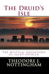 Title: The Druid's Isle: The Mystical Adventures of Saint Patrick, Author: Theodore Nottingham