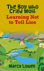 Title: The Boy who Cried Wolf: Learning Not to Tell Lies (A Picture Book), Author: Marcy Lowell