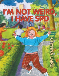 Title: I'm Not Weird, I Have Sensory Processing Disorder (SPD): Alexandra's Journey (2nd Edition), Author: Chynna T. Laird