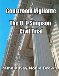 Title: Courtroom Vigilante – O.J. Simpson’s Civil Trial, Author: Pamela Kay Noble Brown