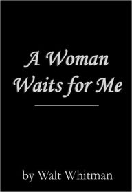 Title: A Woman Waits for Me, Author: Walt Whitman