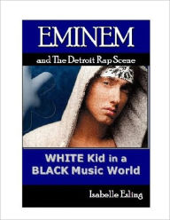 Title: Eminem and the Detroit Rap SCene: White Kid in a BlackMusic World, Author: Isabelle Esling