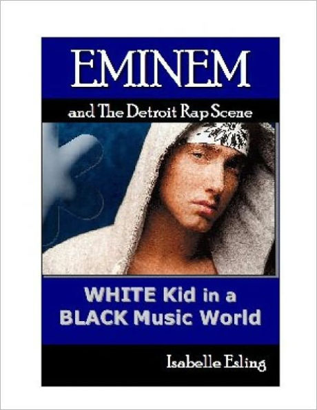 Eminem and the Detroit Rap SCene: White Kid in a BlackMusic World