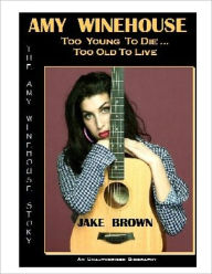 Title: Amy Winehouse - Too Young to Die, Too Old toLive, Author: Jake Brown