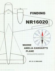 Title: FINDING NR16020--Where Amelia Earhart's Plane Disappeared, Author: D. E. Wieland