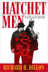 Title: Hatchet Men: The Story of the Tong Wars in San Francisco’s Chinatown, Author: Richard Dillon