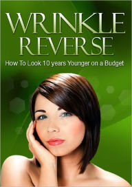 Title: Wrinkle Reverse: How To Look 10 Years Younger on a Budget, Author: Anonymous