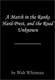 Title: A March in the Ranks Hard-Prest, and the Road Unknown, Author: Walt Whitman