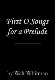 Title: First O Songs for a Prelude, Author: Walt Whitman