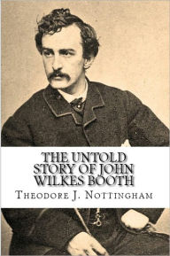 Title: The Untold Story of John Wilkes Booth, Author: Theodore Nottingham