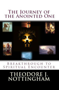 Title: The Journey of the Anointed One: Breakthrough to Spiritual Encounter, Author: Theodore Nottingham