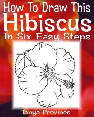 Title: How To Draw This Hibiscus In Six Easy Steps, Author: Tanya Provines