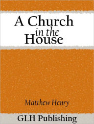 Title: A Church in the House, Author: Matthew Henry