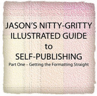 Title: Jason’s Nitty-Gritty Illustrated Guide to Self-Publishing, Part One – Getting the Formatting Straight, Author: Jason Levine